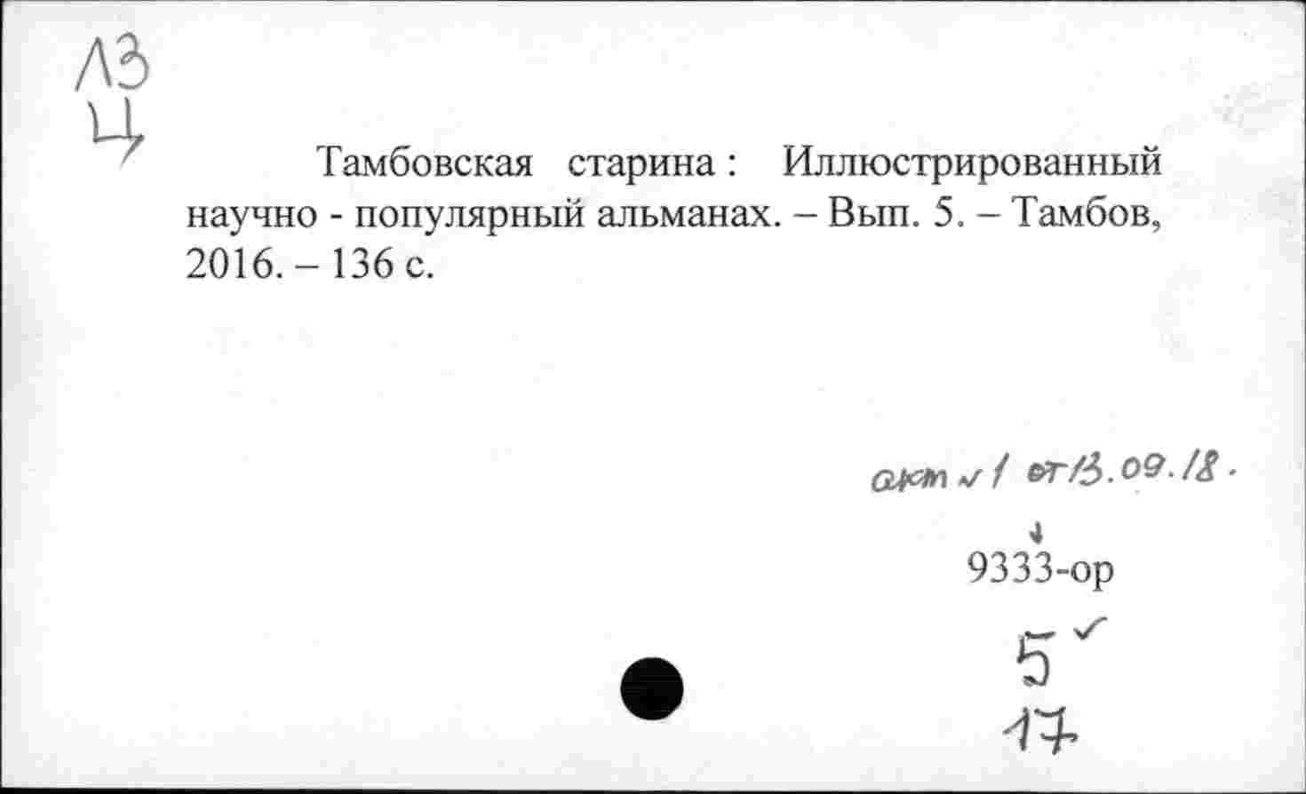 ﻿Тамбовская старина : Иллюстрированный научно - популярный альманах. - Вып. 5. - Тамбов, 2016.- 136 с.
4
9333-op
5^
Л